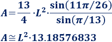área de un tridecágono regular de lado L: A = 13·L²·sin(11π/26)/(4·sin(π/13)) Calcular el área y el perímetro de un tridecágono regular. Definición de tridecágono regular y demostración de las fórmulas del área y del perímetro del mismo, escritas en función del lado, de la apotema y del radio del circuncírculo. Matemáticas. Geometría plana. Secundaria. Bachillerato. Calculadora online.